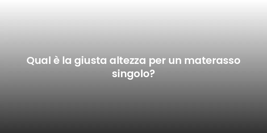 Qual è la giusta altezza per un materasso singolo?