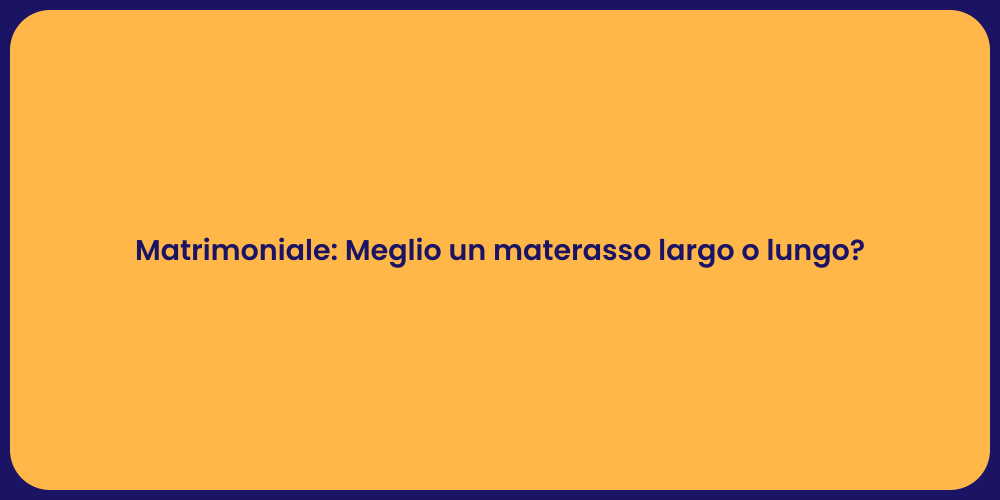 Matrimoniale: Meglio un materasso largo o lungo?