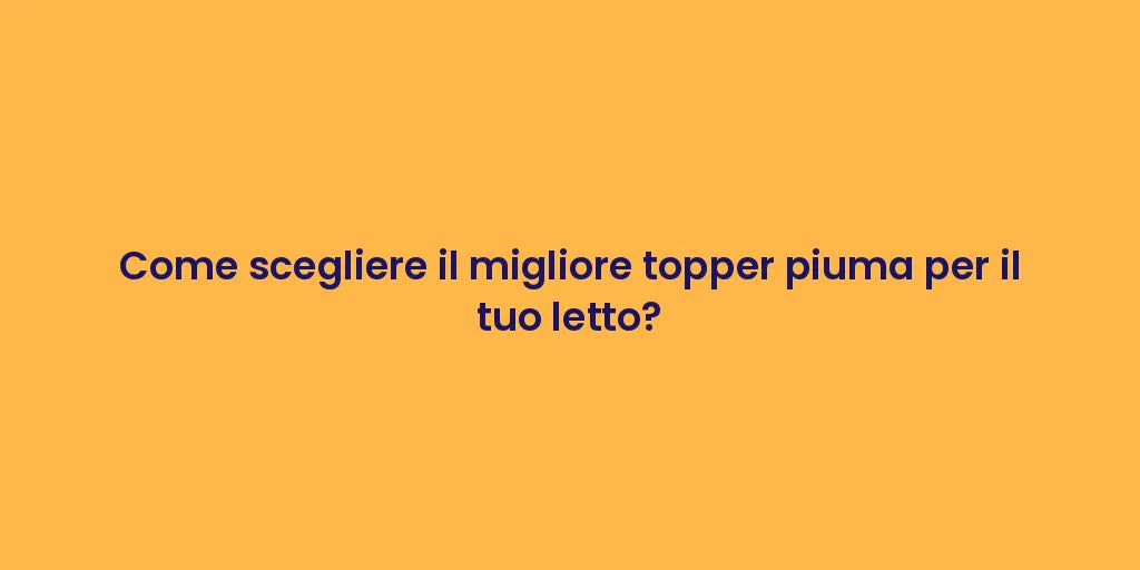 Come scegliere il migliore topper piuma per il tuo letto?