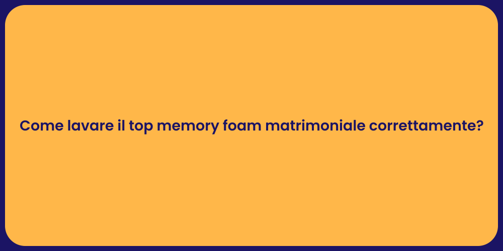 Come lavare il top memory foam matrimoniale correttamente?