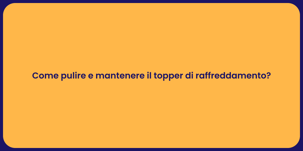 Come pulire e mantenere il topper di raffreddamento?