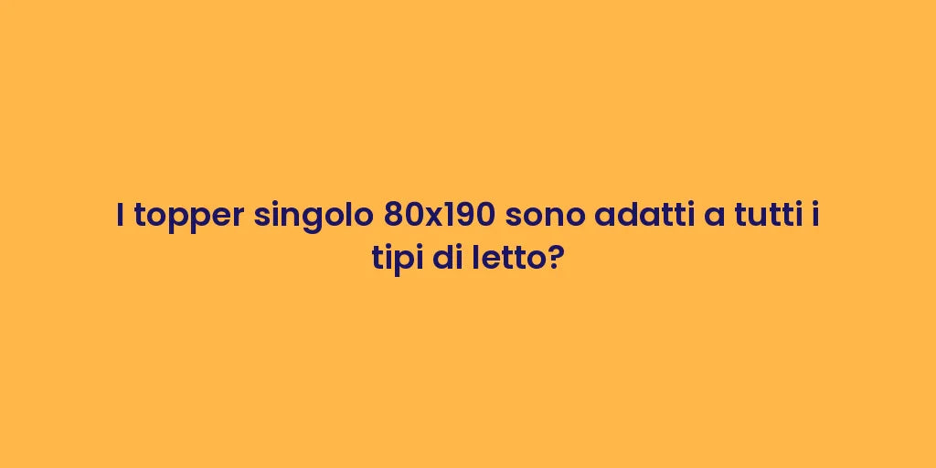 I topper singolo 80x190 sono adatti a tutti i tipi di letto?