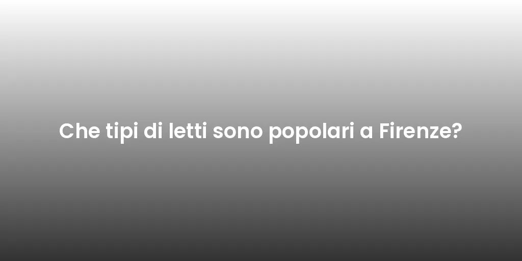 Che tipi di letti sono popolari a Firenze?