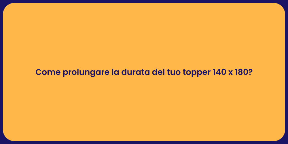 Come prolungare la durata del tuo topper 140 x 180?