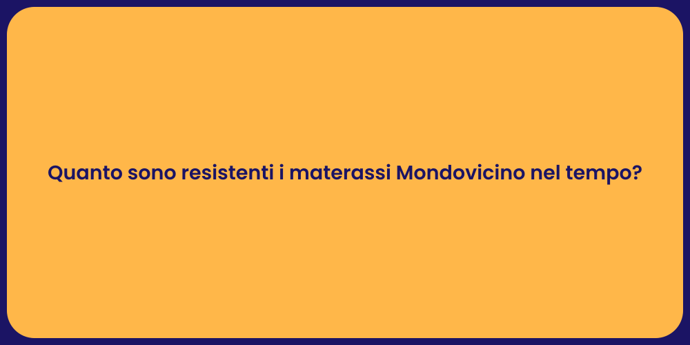 Quanto sono resistenti i materassi Mondovicino nel tempo?