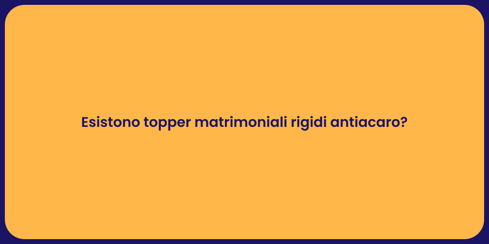 Esistono topper matrimoniali rigidi antiacaro?