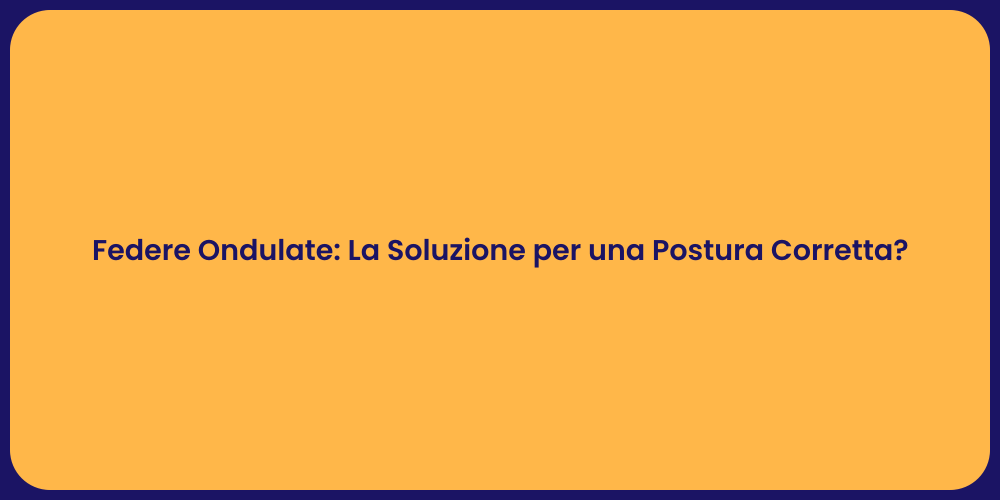 Federe Ondulate: La Soluzione per una Postura Corretta?
