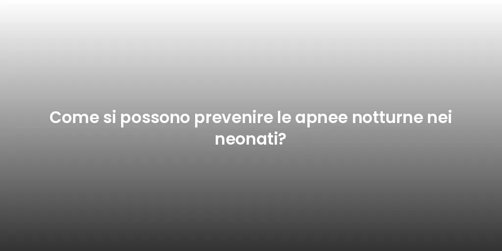 Come si possono prevenire le apnee notturne nei neonati?
