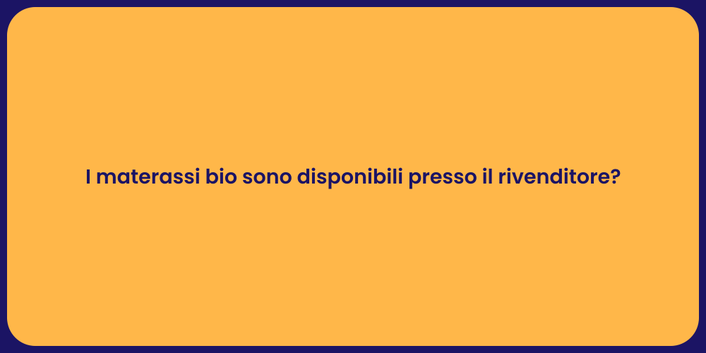 I materassi bio sono disponibili presso il rivenditore?