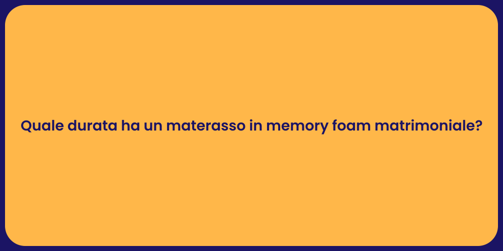 Quale durata ha un materasso in memory foam matrimoniale?