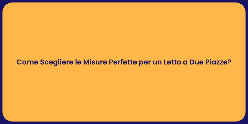 Come Scegliere le Misure Perfette per un Letto a Due Piazze?
