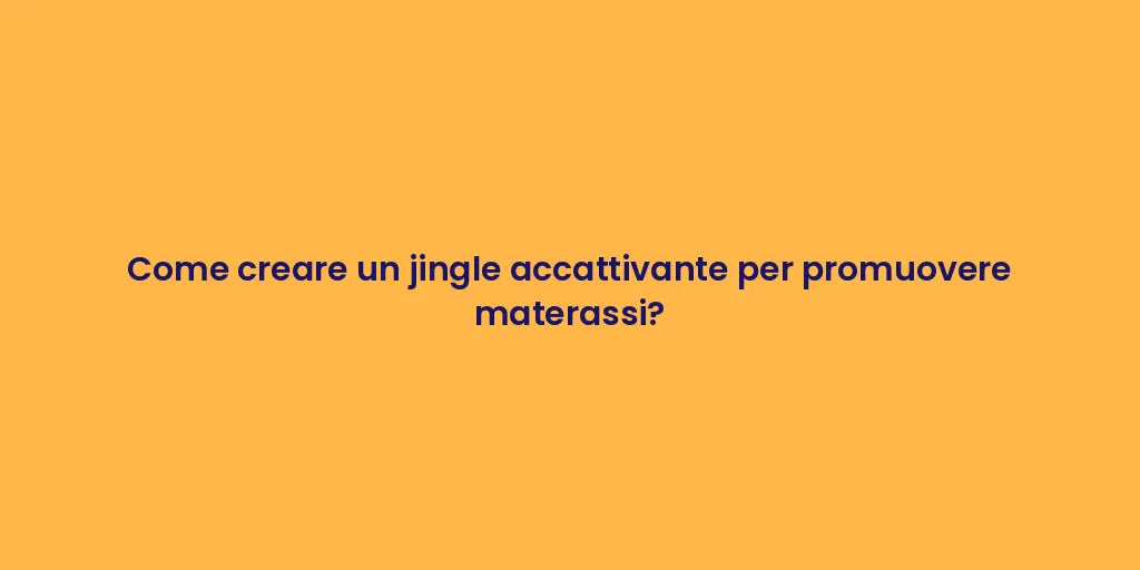 Come creare un jingle accattivante per promuovere materassi?