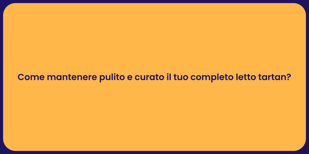 Come mantenere pulito e curato il tuo completo letto tartan?