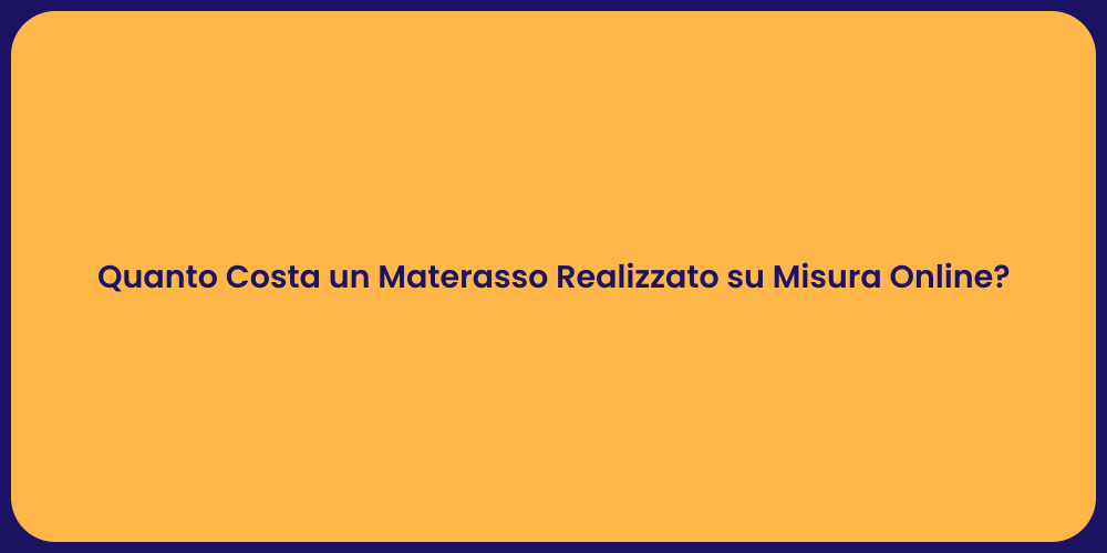 Quanto Costa un Materasso Realizzato su Misura Online?