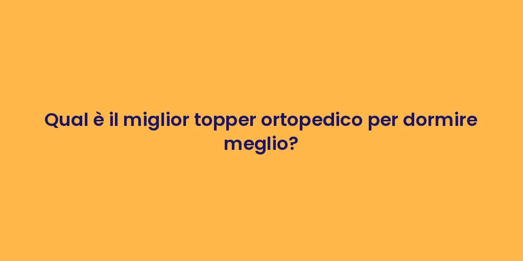 Qual è il miglior topper ortopedico per dormire meglio?