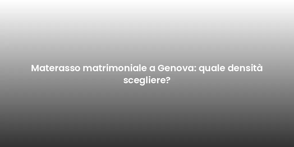 Materasso matrimoniale a Genova: quale densità scegliere?