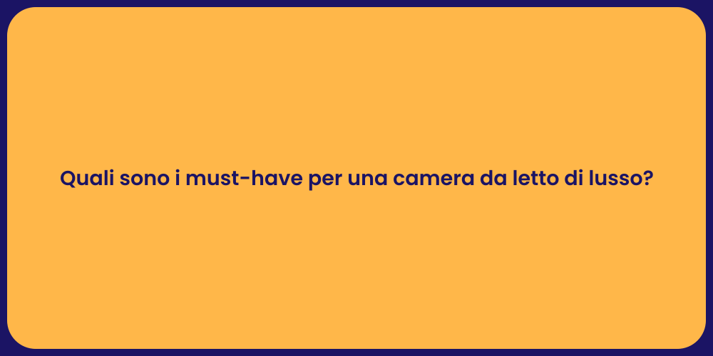 Quali sono i must-have per una camera da letto di lusso?