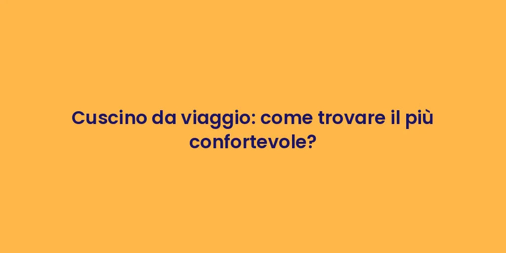 Cuscino da viaggio: come trovare il più confortevole?