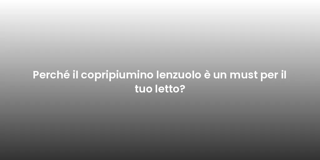 Perché il copripiumino lenzuolo è un must per il tuo letto?