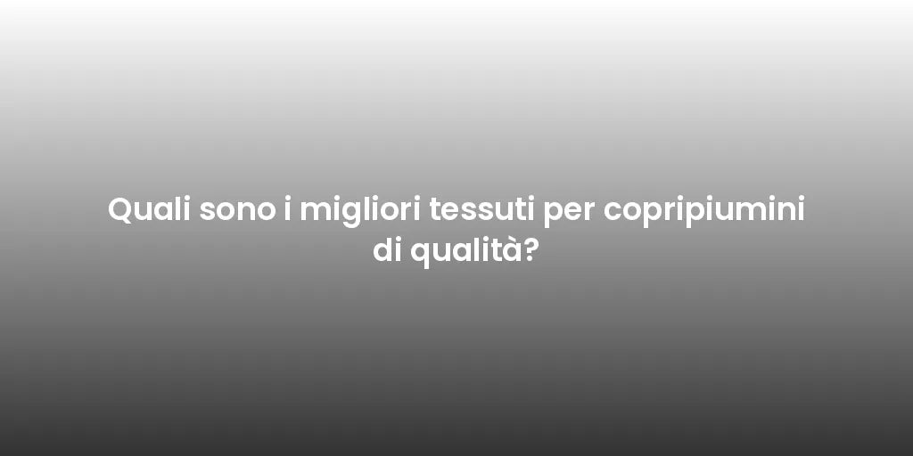 Quali sono i migliori tessuti per copripiumini di qualità?
