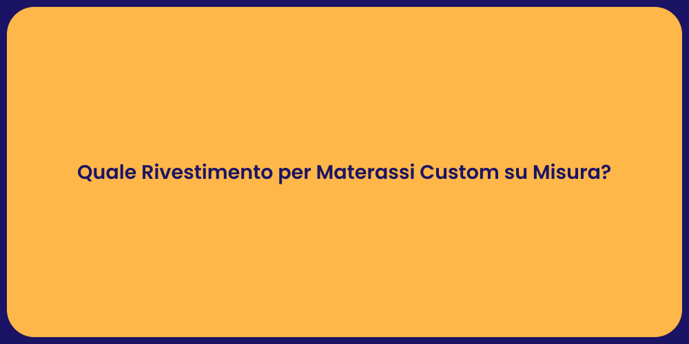 Quale Rivestimento per Materassi Custom su Misura?
