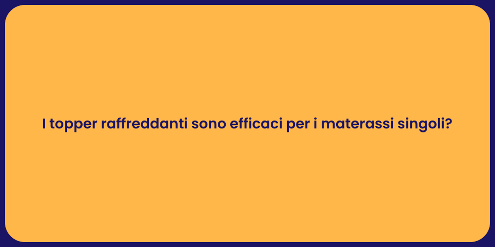 I topper raffreddanti sono efficaci per i materassi singoli?