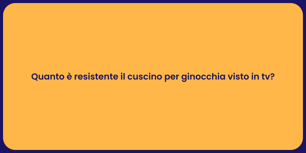 Quanto è resistente il cuscino per ginocchia visto in tv?