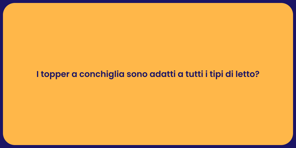 I topper a conchiglia sono adatti a tutti i tipi di letto?