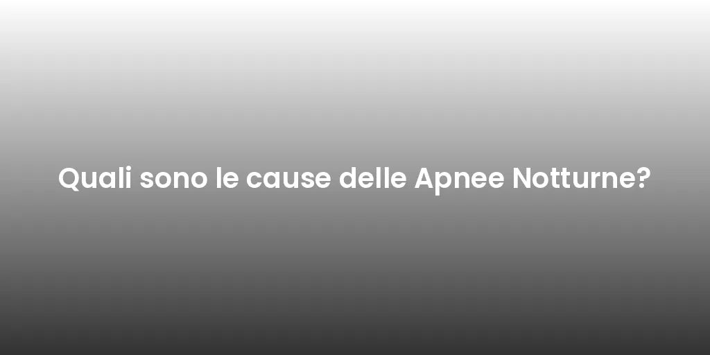Quali sono le cause delle Apnee Notturne?