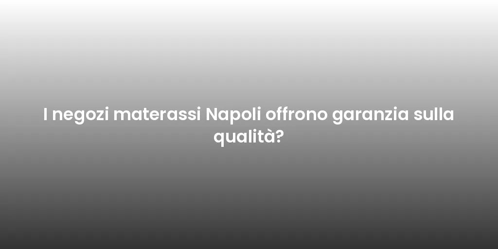 I negozi materassi Napoli offrono garanzia sulla qualità?