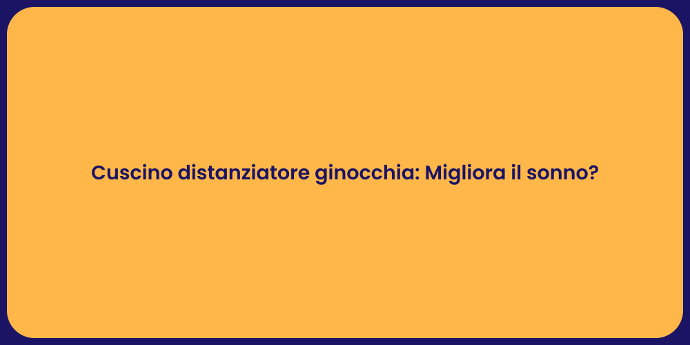 Cuscino distanziatore ginocchia: Migliora il sonno?
