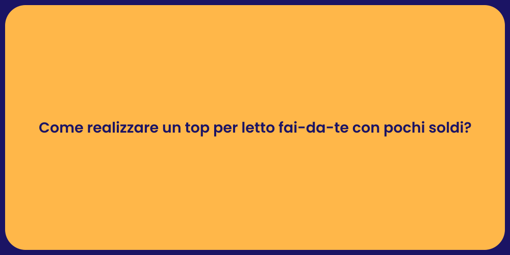 Come realizzare un top per letto fai-da-te con pochi soldi?