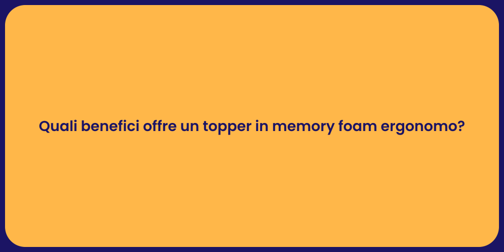 Quali benefici offre un topper in memory foam ergonomo?