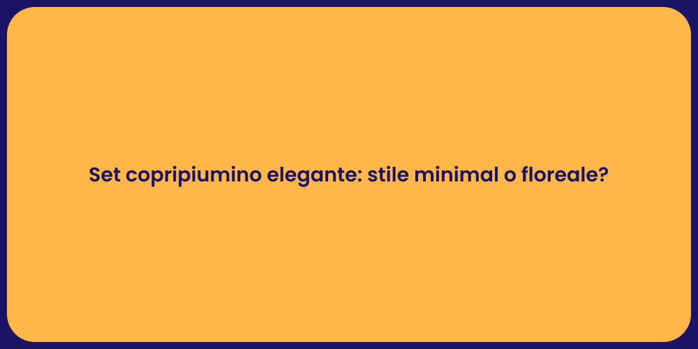 Set copripiumino elegante: stile minimal o floreale?