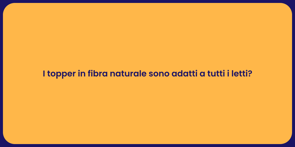 I topper in fibra naturale sono adatti a tutti i letti?