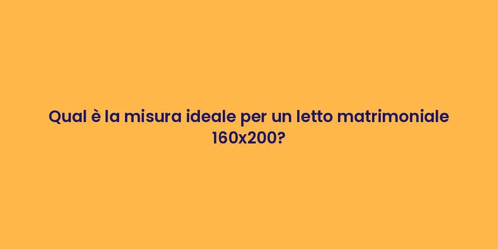 Qual è la misura ideale per un letto matrimoniale 160x200?