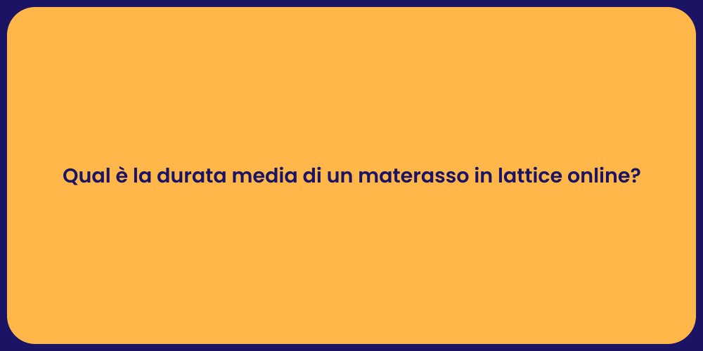 Qual è la durata media di un materasso in lattice online?