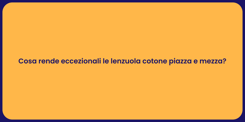 Cosa rende eccezionali le lenzuola cotone piazza e mezza?