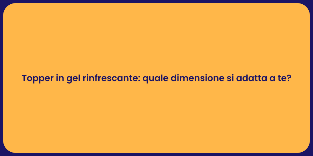 Topper in gel rinfrescante: quale dimensione si adatta a te?
