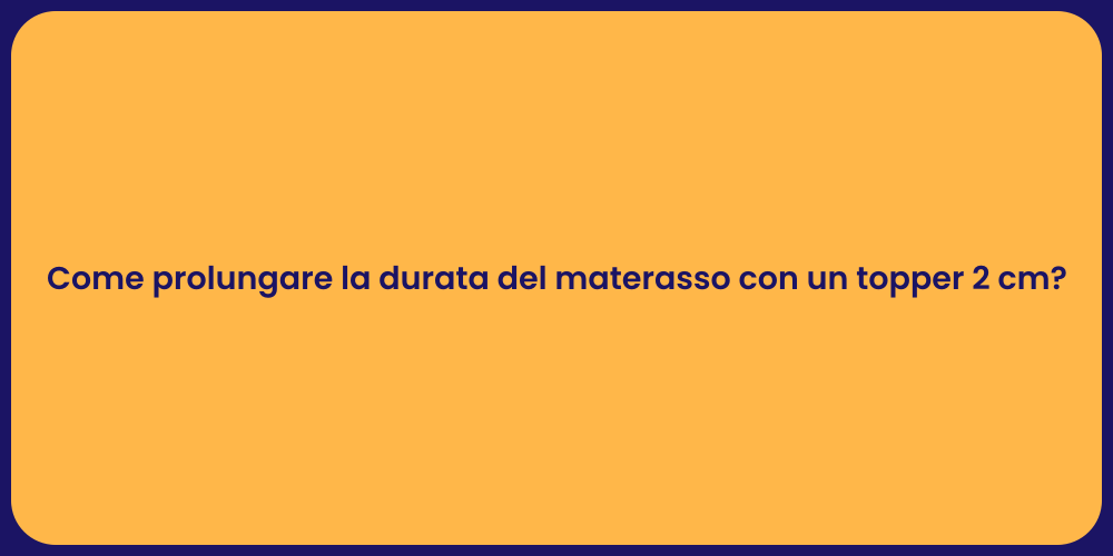 Come prolungare la durata del materasso con un topper 2 cm?