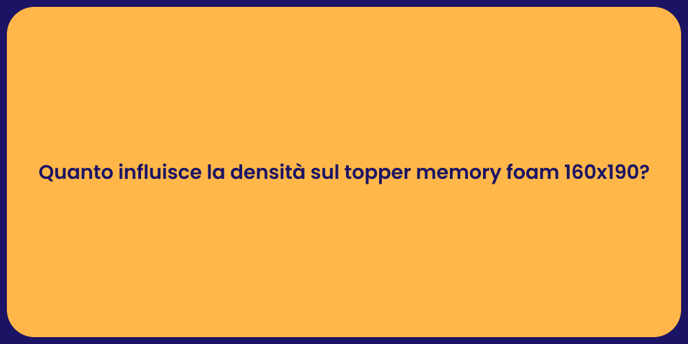 Quanto influisce la densità sul topper memory foam 160x190?