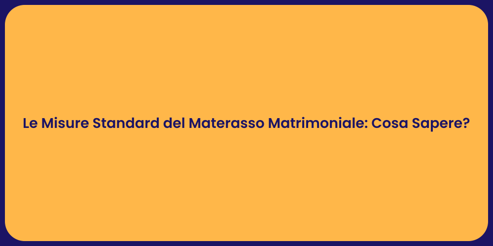 Le Misure Standard del Materasso Matrimoniale: Cosa Sapere?