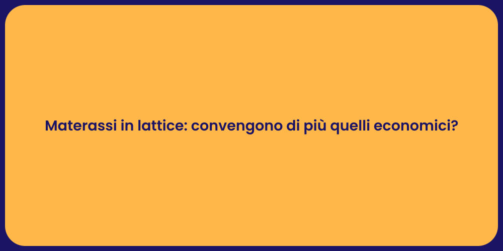 Materassi in lattice: convengono di più quelli economici?