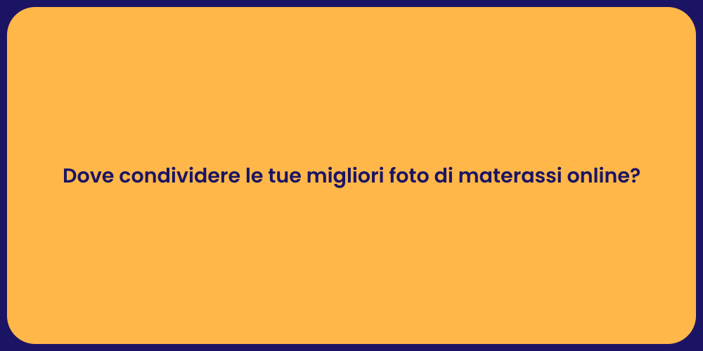 Dove condividere le tue migliori foto di materassi online?
