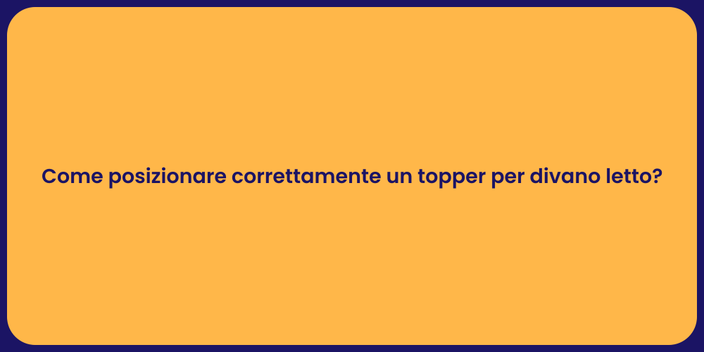 Come posizionare correttamente un topper per divano letto?