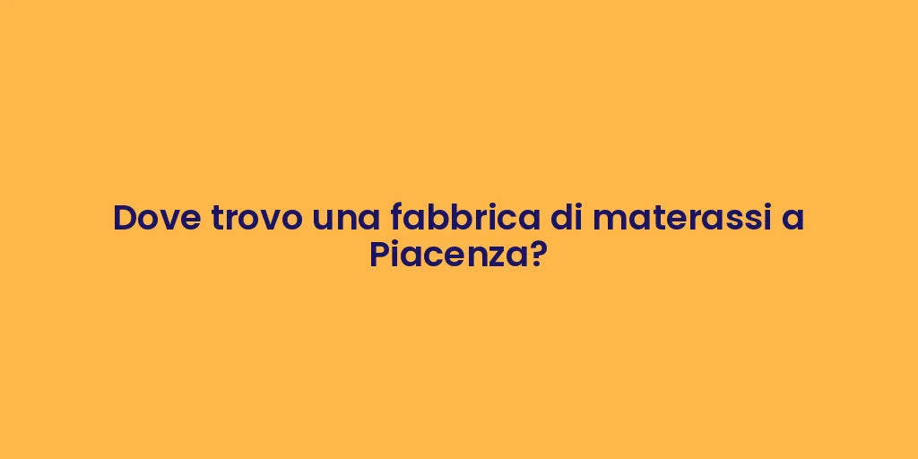 Dove trovo una fabbrica di materassi a Piacenza?