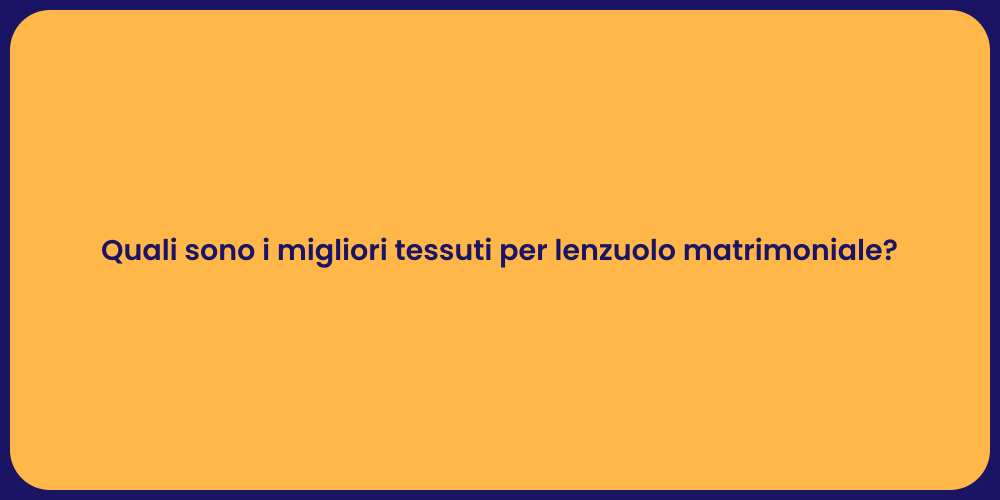 Quali sono i migliori tessuti per lenzuolo matrimoniale?