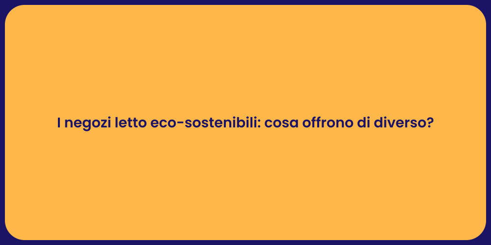 I negozi letto eco-sostenibili: cosa offrono di diverso?
