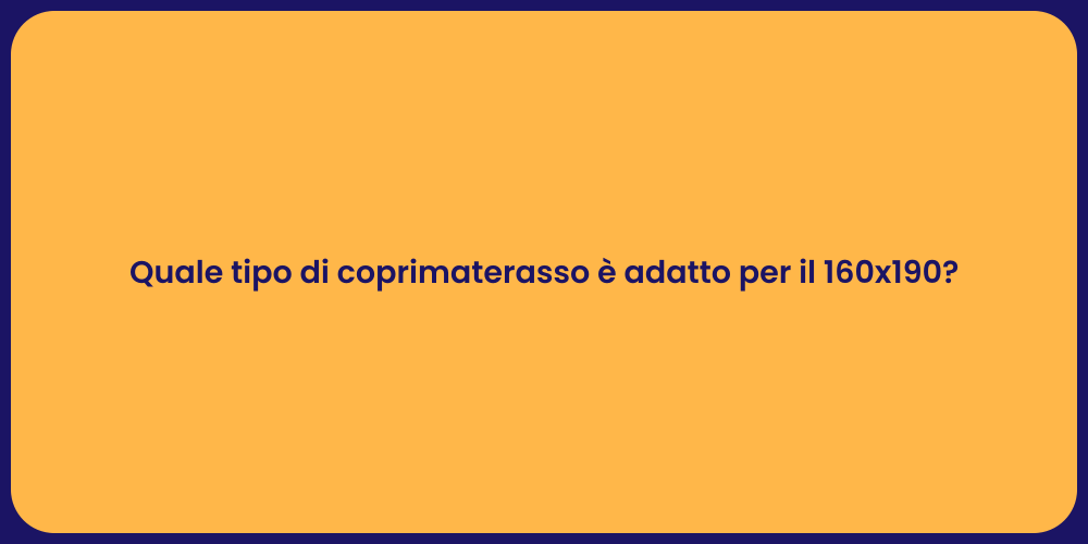 Quale tipo di coprimaterasso è adatto per il 160x190?