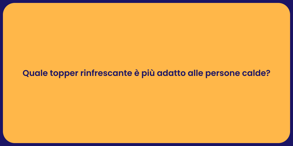 Quale topper rinfrescante è più adatto alle persone calde?